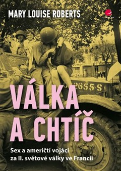 obálka: Válka a chtíč - Sex a američtí vojáci za II. světové války ve Francii