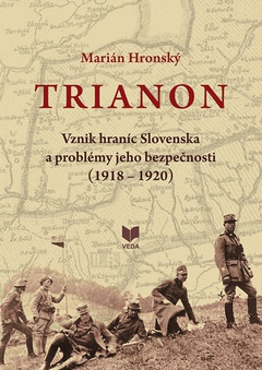 obálka: TRIANON. Vznik hraníc Slovenska a problémy jeho bezpečnosti (1918 - 1920)